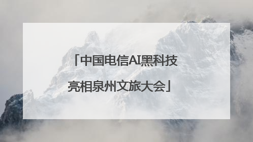 中国电信AI黑科技亮相泉州文旅大会