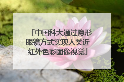 中国科大通过隐形眼镜方式实现人类近红外色彩图像视觉