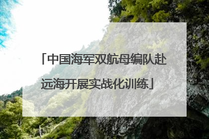 中国海军双航母编队赴远海开展实战化训练