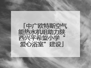 中广欧特斯空气能热水机组助力陕西兴平希望小学“爱心浴室”建设