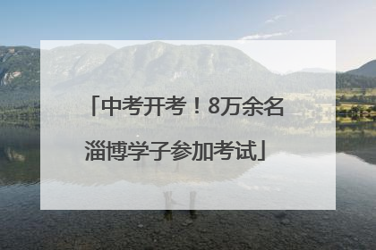 中考开考！8万余名淄博学子参加考试