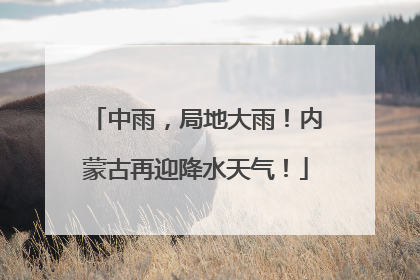 中雨，局地大雨！内蒙古再迎降水天气！