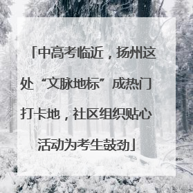 中高考临近，扬州这处“文脉地标”成热门打卡地，社区组织贴心活动为考生鼓劲