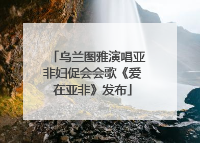 乌兰图雅演唱亚非妇促会会歌《爱在亚非》发布