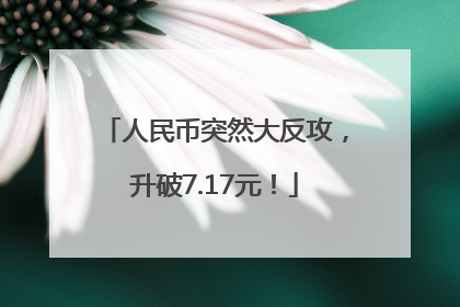 人民币突然大反攻，升破7.17元！