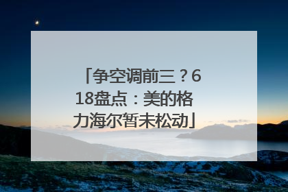 争空调前三？618盘点：美的格力海尔暂未松动