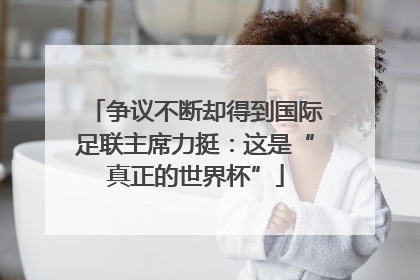 争议不断却得到国际足联主席力挺：这是“真正的世界杯”