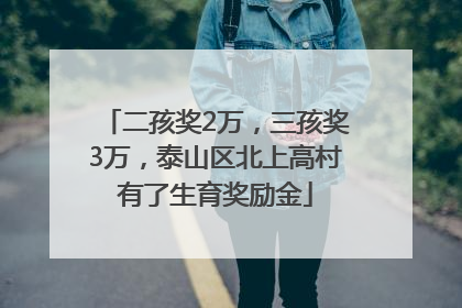 二孩奖2万，三孩奖3万，泰山区北上高村有了生育奖励金