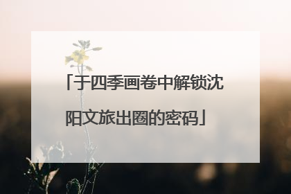 于四季画卷中解锁沈阳文旅出圈的密码