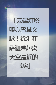 云端灯塔照亮雪域文脉！徐汇在萨迦建起离天空最近的书房