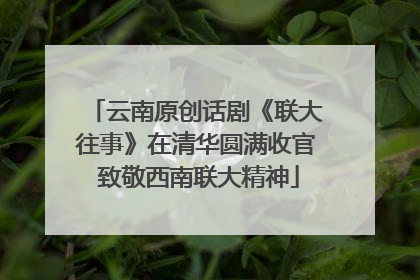 云南原创话剧《联大往事》在清华圆满收官 致敬西南联大精神