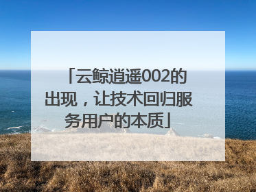云鲸逍遥002的出现，让技术回归服务用户的本质