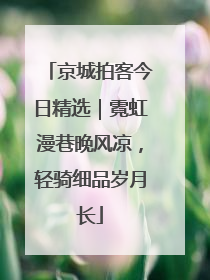 京城拍客今日精选｜霓虹漫巷晚风凉，轻骑细品岁月长
