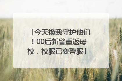 今天换我守护他们！00后新警重返母校，校服已变警服