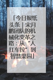 今日报纸头条｜宋月鹏团队的机械化变革之路：从“人扛车拉”到智慧果园