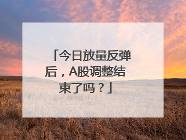 今日放量反弹后，A股调整结束了吗？