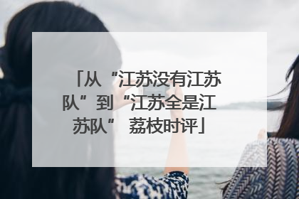 从“江苏没有江苏队”到“江苏全是江苏队” 荔枝时评