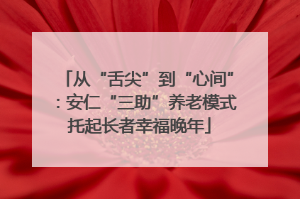 从“舌尖”到“心间”：安仁“三助”养老模式托起长者幸福晚年