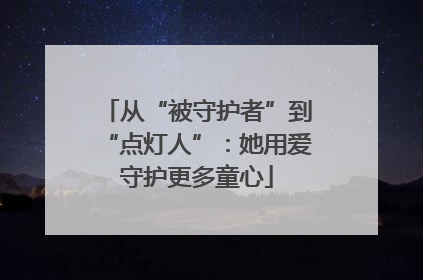 从“被守护者”到“点灯人”：她用爱守护更多童心