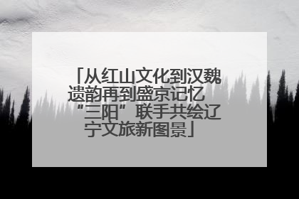 从红山文化到汉魏遗韵再到盛京记忆 “三阳”联手共绘辽宁文旅新图景