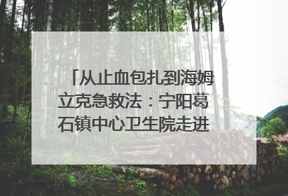 从止血包扎到海姆立克急救法：宁阳葛石镇中心卫生院走进这所中学，让师生get全套救命技能