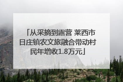 从采摘到露营 莱西市日庄镇农文旅融合带动村民年增收1.8万元