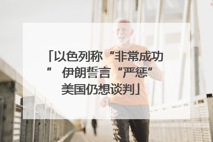 以色列称“非常成功” 伊朗誓言“严惩” 美国仍想谈判