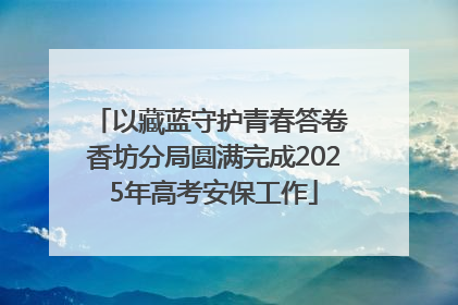 以藏蓝守护青春答卷 香坊分局圆满完成2025年高考安保工作