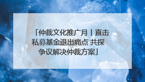 仲裁文化推广月丨直击私募基金退出痛点 共探争议解决仲裁方案