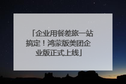 企业用餐差旅一站搞定！鸿蒙版美团企业版正式上线