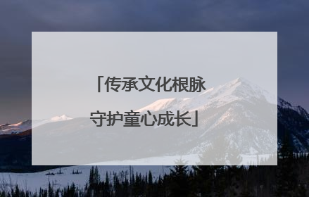传承文化根脉 守护童心成长
