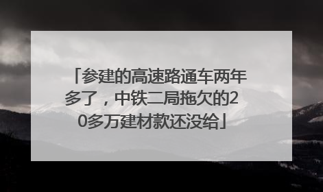 参建的高速路通车两年多了，中铁二局拖欠的20多万建材款还没给