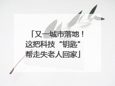又一城市落地！这把科技“钥匙”帮走失老人回家