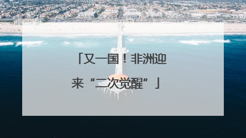 又一国！非洲迎来“二次觉醒”
