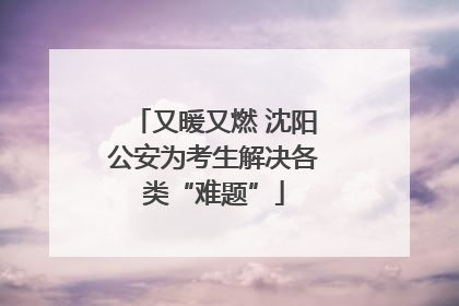 又暖又燃 沈阳公安为考生解决各类“难题”