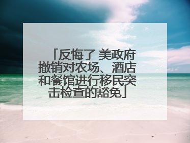 反悔了 美政府撤销对农场、酒店和餐馆进行移民突击检查的豁免