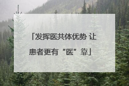 发挥医共体优势 让患者更有“医”靠