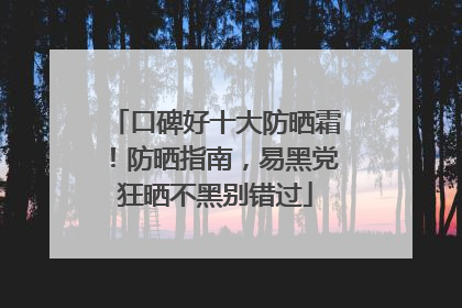 口碑好十大防晒霜！防晒指南，易黑党狂晒不黑别错过