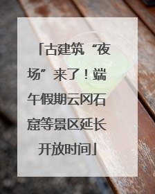 古建筑“夜场”来了！端午假期云冈石窟等景区延长开放时间
