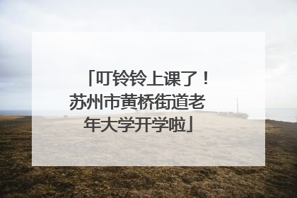 叮铃铃上课了！苏州市黄桥街道老年大学开学啦