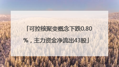 可控核聚变概念下跌0.80%，主力资金净流出43股