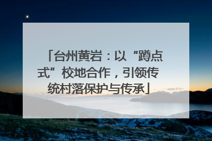 台州黄岩：以“蹲点式”校地合作，引领传统村落保护与传承