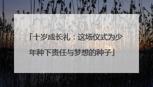 十岁成长礼：这场仪式为少年种下责任与梦想的种子