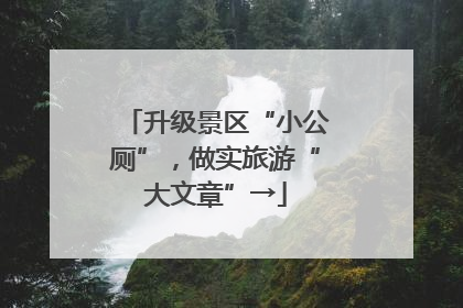 升级景区“小公厕”，做实旅游“大文章”→