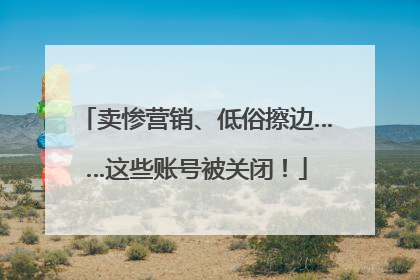 卖惨营销、低俗擦边……这些账号被关闭！