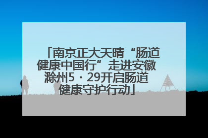 南京正大天晴“肠道健康中国行”走进安徽滁州5・29开启肠道健康守护行动