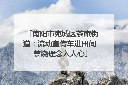 南阳市宛城区茶庵街道：流动宣传车进田间 禁烧理念入人心