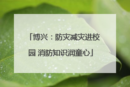 博兴：防灾减灾进校园 消防知识润童心