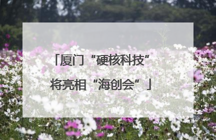 厦门“硬核科技” 将亮相“海创会”