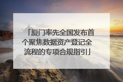 厦门率先全国发布首个聚焦数据资产登记全流程的专项合规指引